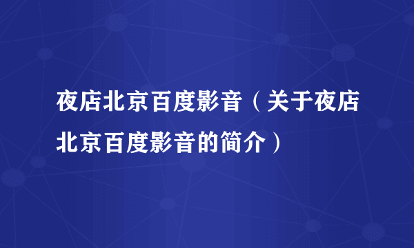 夜店北京百度影音（关于夜店北京百度影音的简介）