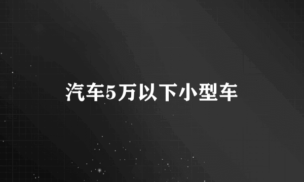 汽车5万以下小型车