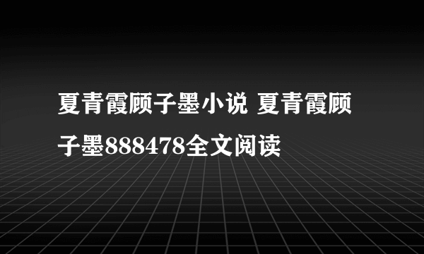 夏青霞顾子墨小说 夏青霞顾子墨888478全文阅读