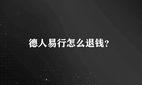 德人易行怎么退钱？