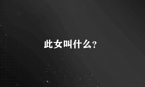 此女叫什么？