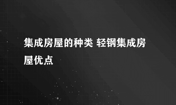 集成房屋的种类 轻钢集成房屋优点