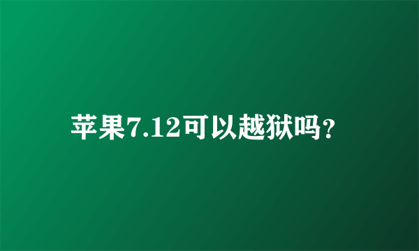 苹果7.12可以越狱吗？