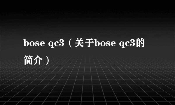 bose qc3（关于bose qc3的简介）