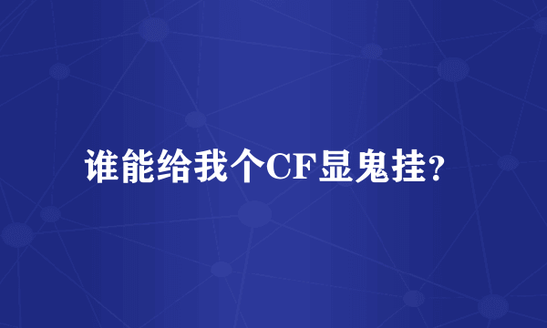 谁能给我个CF显鬼挂？