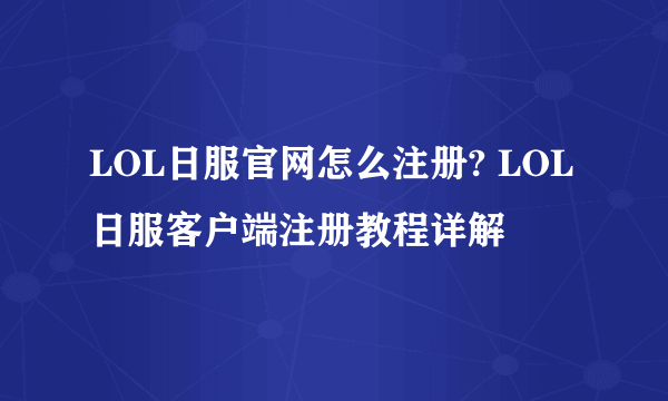 LOL日服官网怎么注册? LOL日服客户端注册教程详解