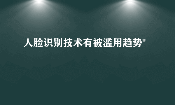 人脸识别技术有被滥用趋势