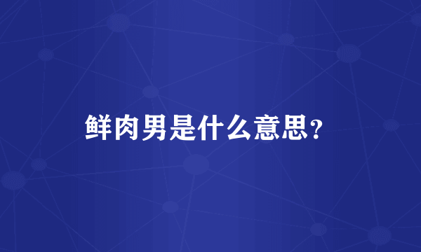 鲜肉男是什么意思？