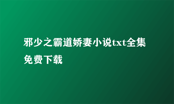 邪少之霸道娇妻小说txt全集免费下载