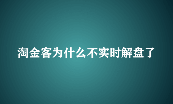 淘金客为什么不实时解盘了