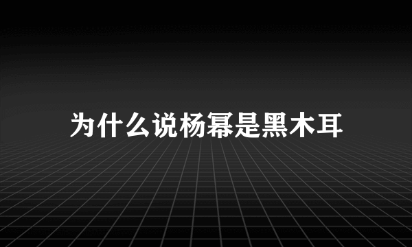 为什么说杨幂是黑木耳