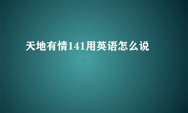 天地有情141用英语怎么说