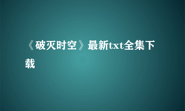 《破灭时空》最新txt全集下载