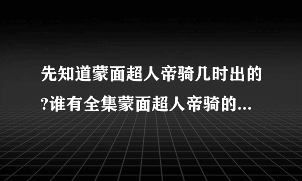 先知道蒙面超人帝骑几时出的?谁有全集蒙面超人帝骑的网站阿,,谢谢拜托各位大神