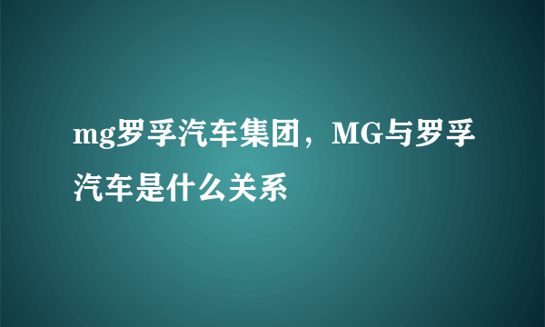 mg罗孚汽车集团，MG与罗孚汽车是什么关系