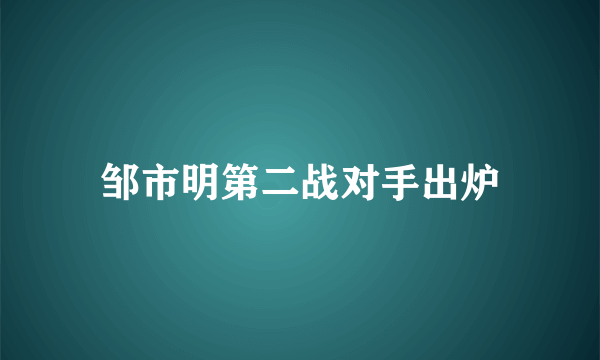 邹市明第二战对手出炉