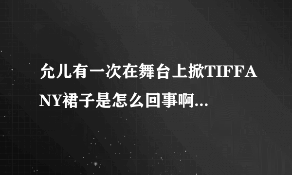 允儿有一次在舞台上掀TIFFANY裙子是怎么回事啊，还有个是JESSICA骂徐贤挡住她了，求详细情况