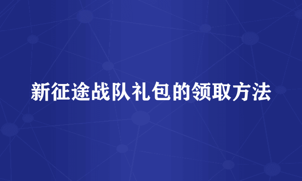 新征途战队礼包的领取方法