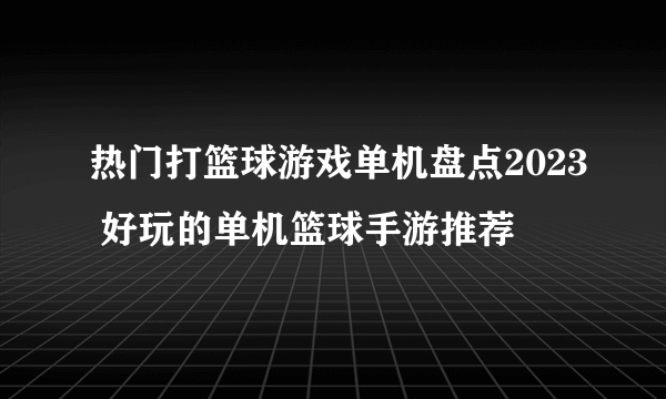 热门打篮球游戏单机盘点2023 好玩的单机篮球手游推荐