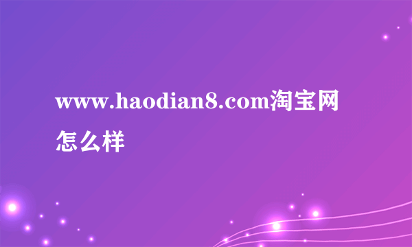 www.haodian8.com淘宝网怎么样