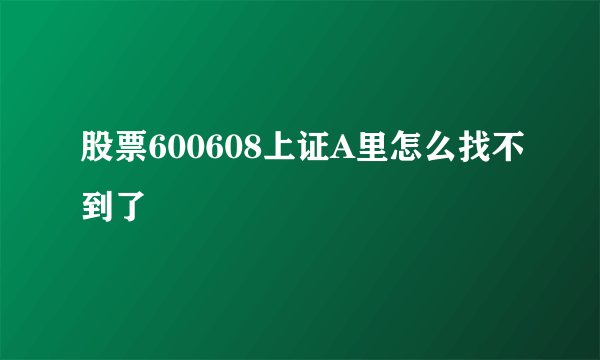 股票600608上证A里怎么找不到了