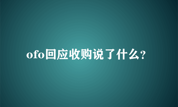 ofo回应收购说了什么？