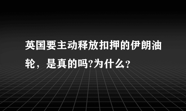 英国要主动释放扣押的伊朗油轮，是真的吗?为什么？