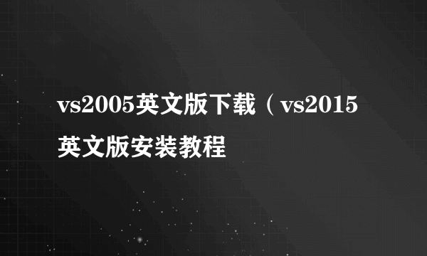 vs2005英文版下载（vs2015英文版安装教程