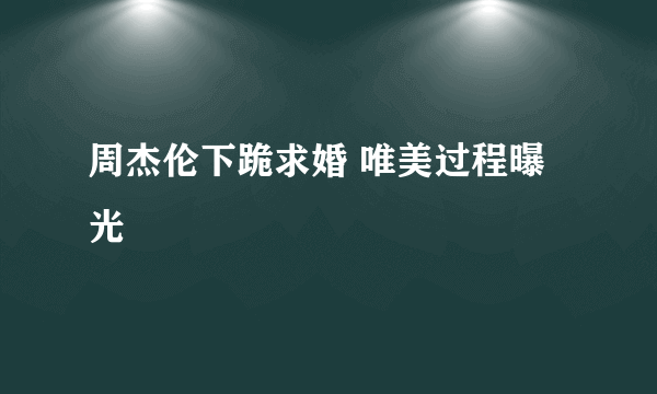 周杰伦下跪求婚 唯美过程曝光