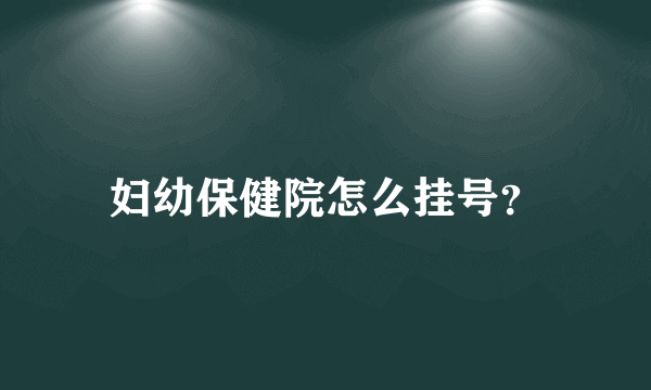 妇幼保健院怎么挂号？