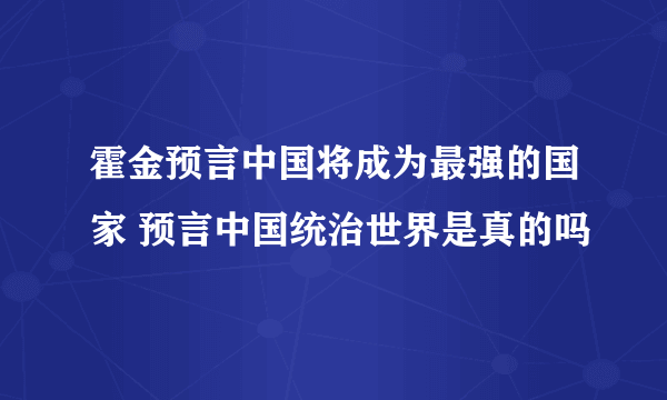 霍金预言中国将成为最强的国家 预言中国统治世界是真的吗