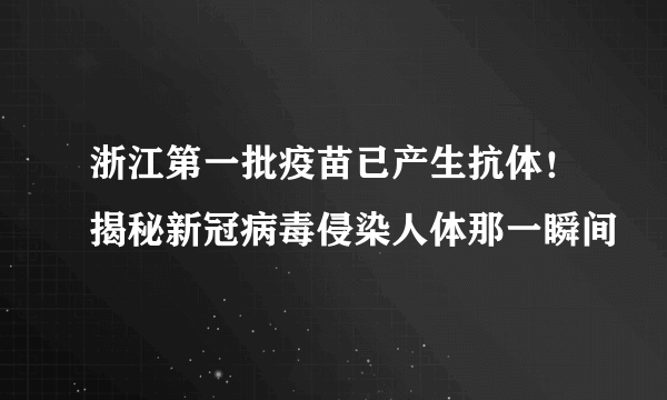 浙江第一批疫苗已产生抗体！揭秘新冠病毒侵染人体那一瞬间