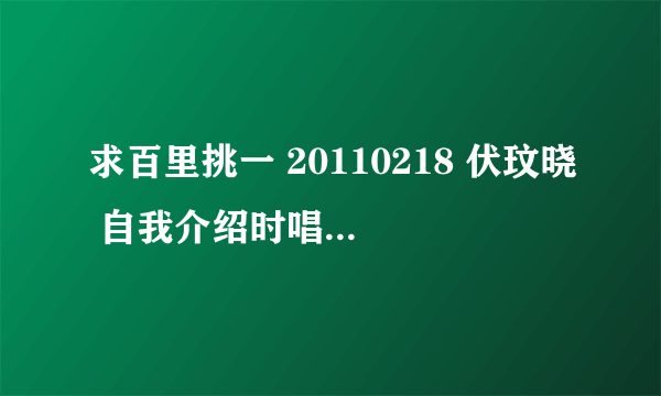 求百里挑一 20110218 伏玟晓 自我介绍时唱的英文歌歌名，谢谢！！