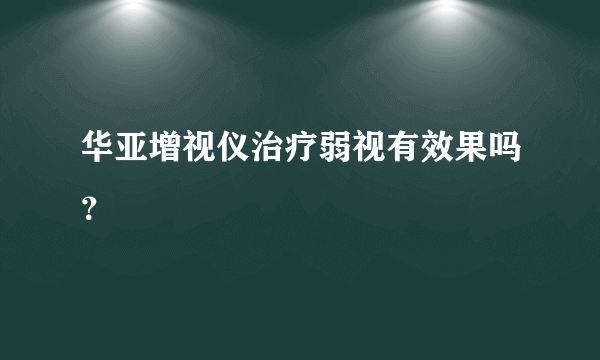 华亚增视仪治疗弱视有效果吗？