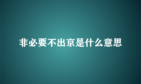 非必要不出京是什么意思