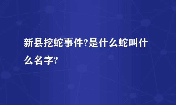 新县挖蛇事件?是什么蛇叫什么名字?