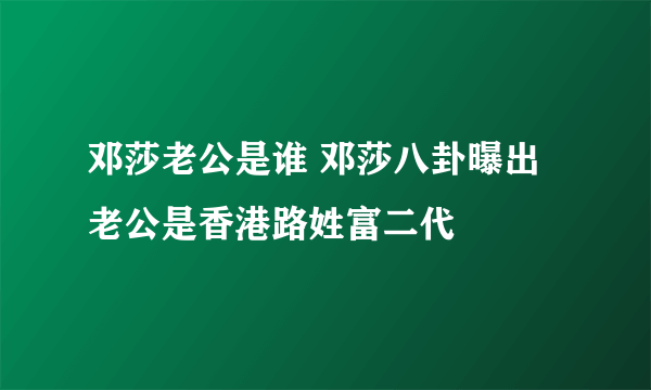 邓莎老公是谁 邓莎八卦曝出老公是香港路姓富二代