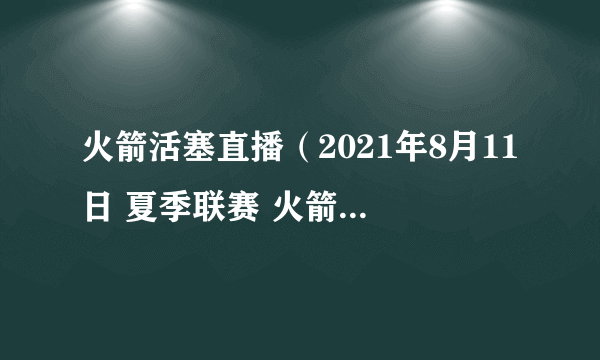 火箭活塞直播（2021年8月11日 夏季联赛 火箭vs活塞直播）