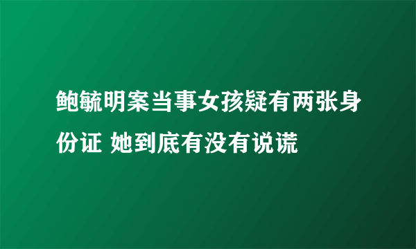 鲍毓明案当事女孩疑有两张身份证 她到底有没有说谎