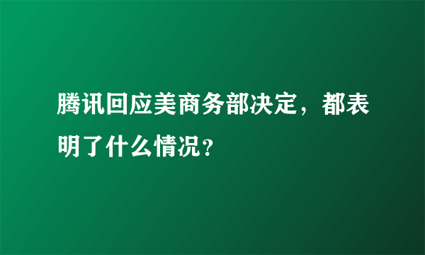 腾讯回应美商务部决定，都表明了什么情况？