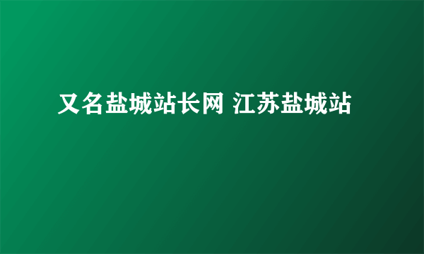 又名盐城站长网 江苏盐城站