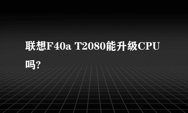 联想F40a T2080能升级CPU吗?