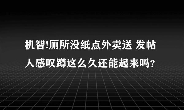 机智!厕所没纸点外卖送 发帖人感叹蹲这么久还能起来吗？