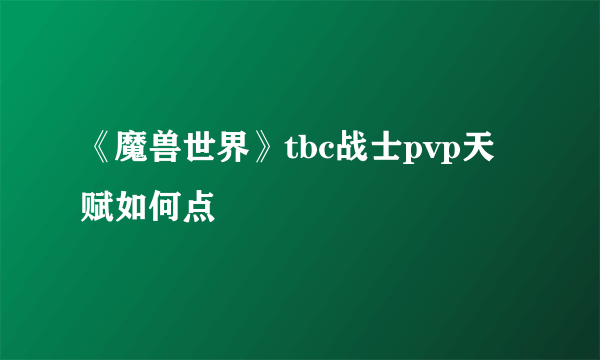 《魔兽世界》tbc战士pvp天赋如何点