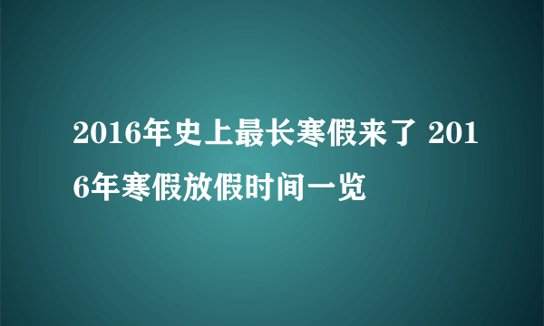 2016年史上最长寒假来了 2016年寒假放假时间一览