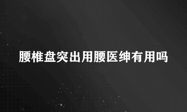 腰椎盘突出用腰医绅有用吗