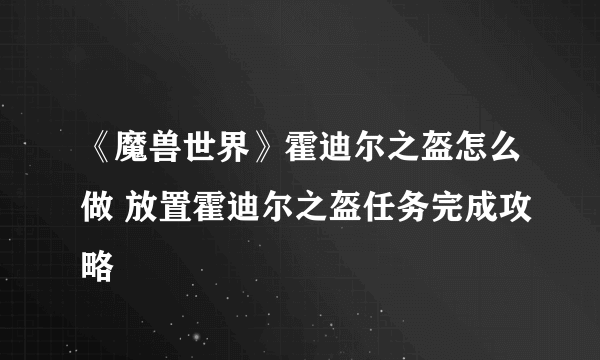 《魔兽世界》霍迪尔之盔怎么做 放置霍迪尔之盔任务完成攻略