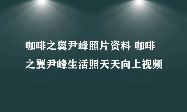 咖啡之翼尹峰照片资料 咖啡之翼尹峰生活照天天向上视频