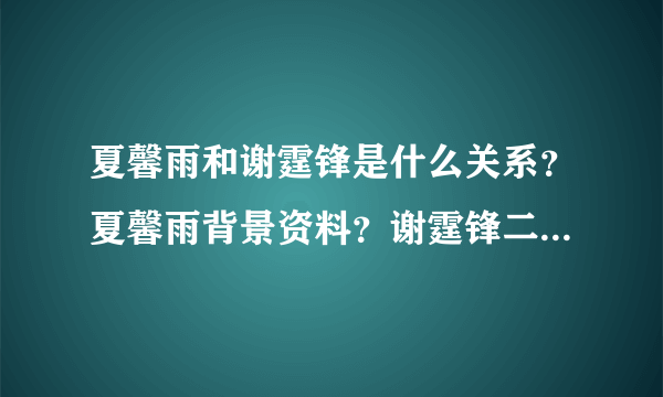 夏馨雨和谢霆锋是什么关系？夏馨雨背景资料？谢霆锋二奶是夏馨雨吗？