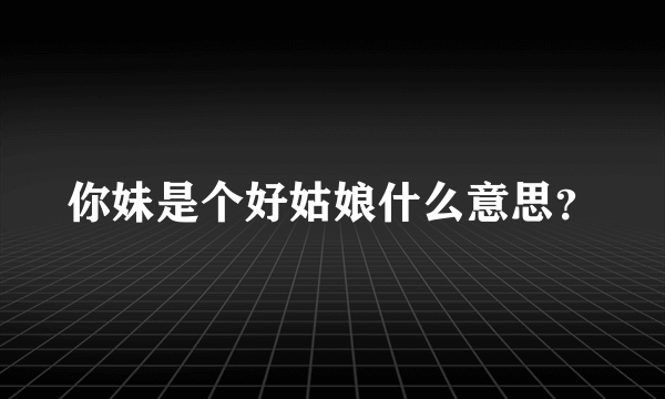 你妹是个好姑娘什么意思？